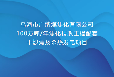【卓扬智能】乌海市广纳煤焦化100万吨/年焦化技改工程配套干熄焦及余热发电项目